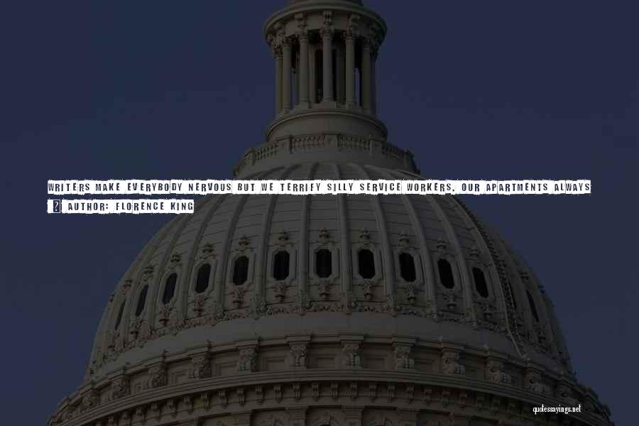 Florence King Quotes: Writers Make Everybody Nervous But We Terrify Silly Service Workers. Our Apartments Always Look Like A Front For Something, And