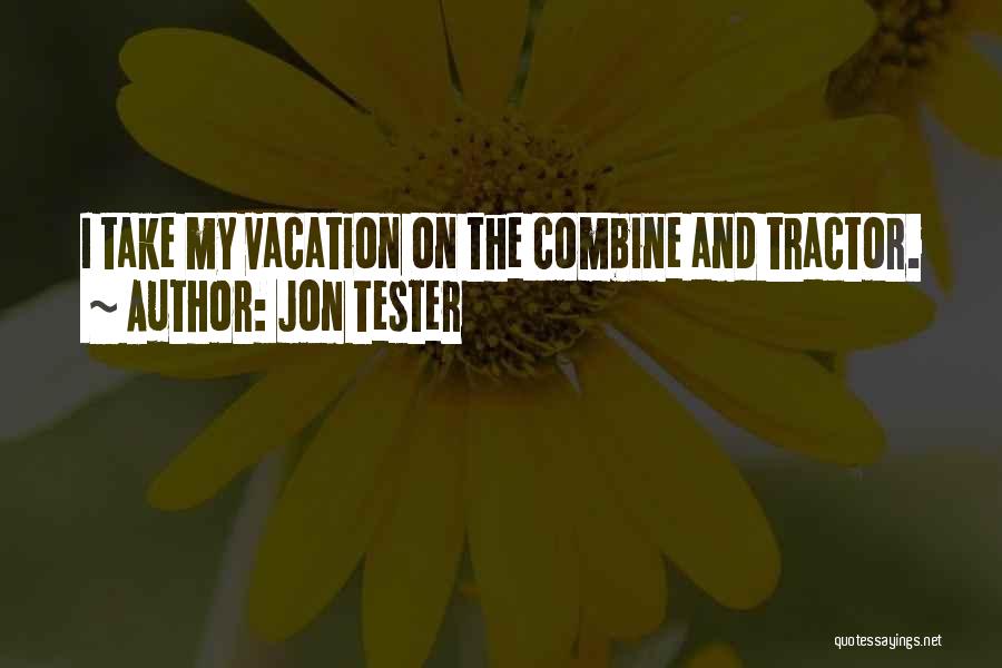 Jon Tester Quotes: I Take My Vacation On The Combine And Tractor.
