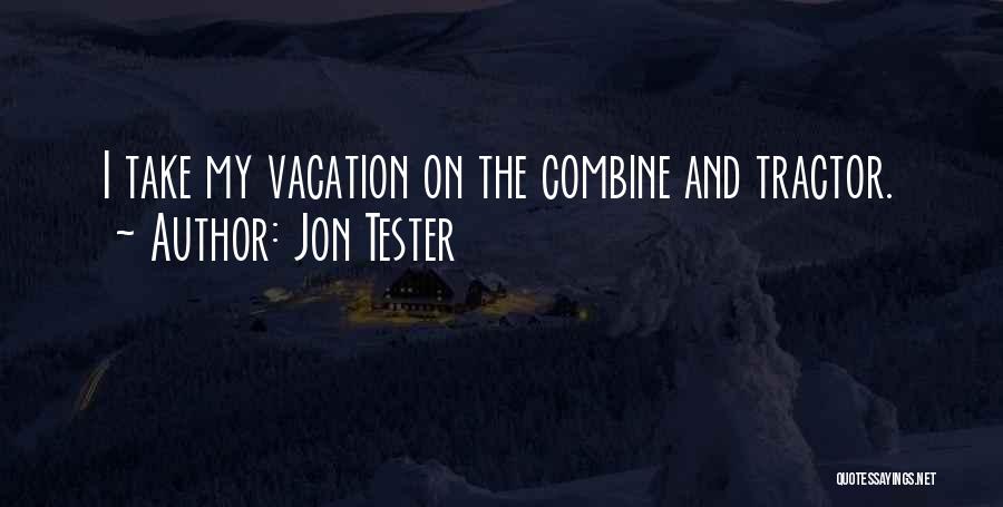 Jon Tester Quotes: I Take My Vacation On The Combine And Tractor.