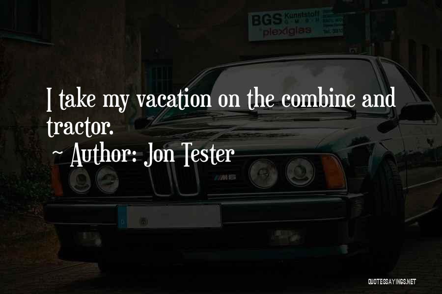 Jon Tester Quotes: I Take My Vacation On The Combine And Tractor.