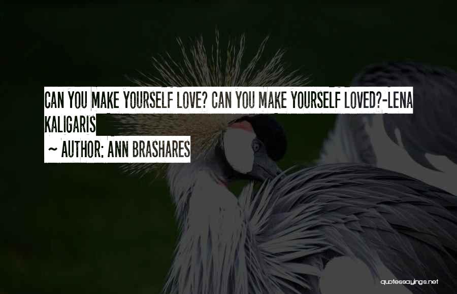 Ann Brashares Quotes: Can You Make Yourself Love? Can You Make Yourself Loved?-lena Kaligaris