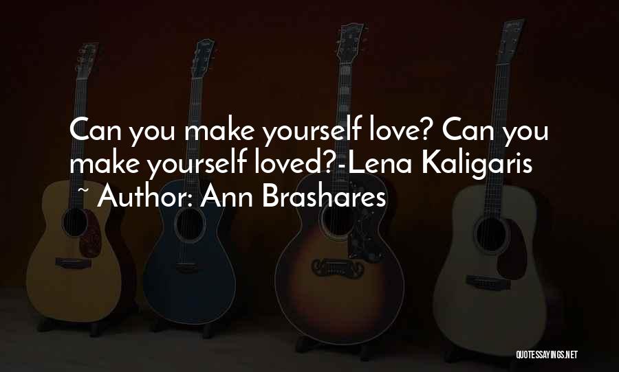 Ann Brashares Quotes: Can You Make Yourself Love? Can You Make Yourself Loved?-lena Kaligaris