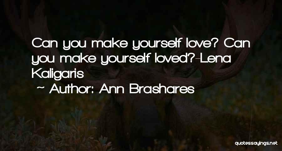 Ann Brashares Quotes: Can You Make Yourself Love? Can You Make Yourself Loved?-lena Kaligaris