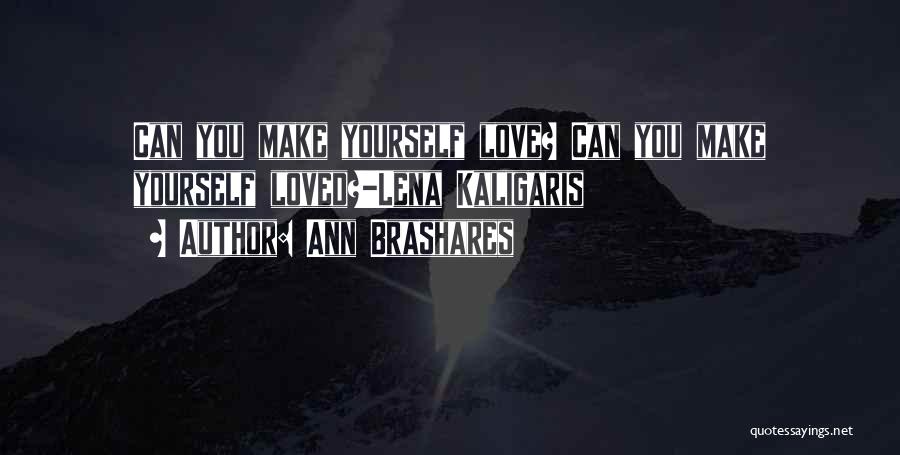 Ann Brashares Quotes: Can You Make Yourself Love? Can You Make Yourself Loved?-lena Kaligaris