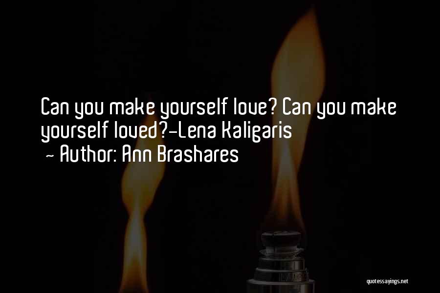 Ann Brashares Quotes: Can You Make Yourself Love? Can You Make Yourself Loved?-lena Kaligaris