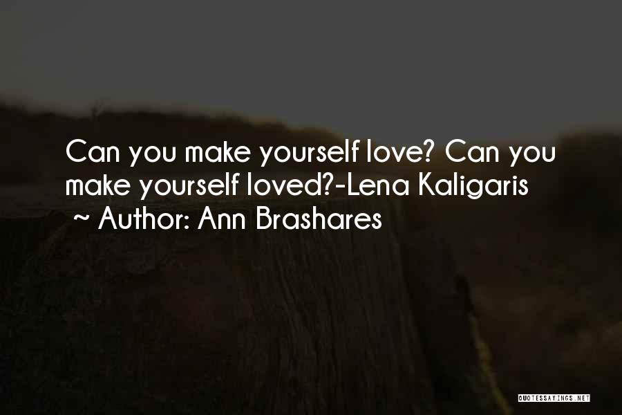 Ann Brashares Quotes: Can You Make Yourself Love? Can You Make Yourself Loved?-lena Kaligaris