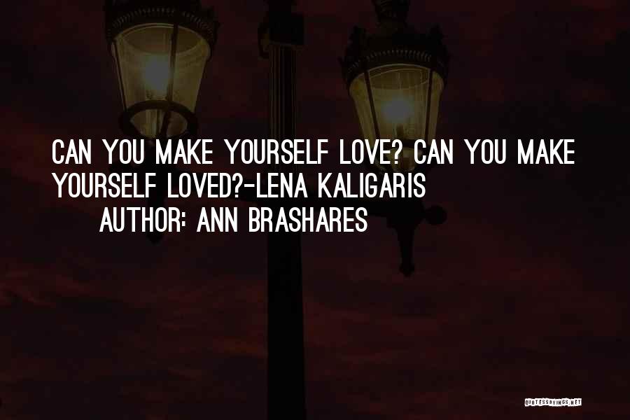 Ann Brashares Quotes: Can You Make Yourself Love? Can You Make Yourself Loved?-lena Kaligaris