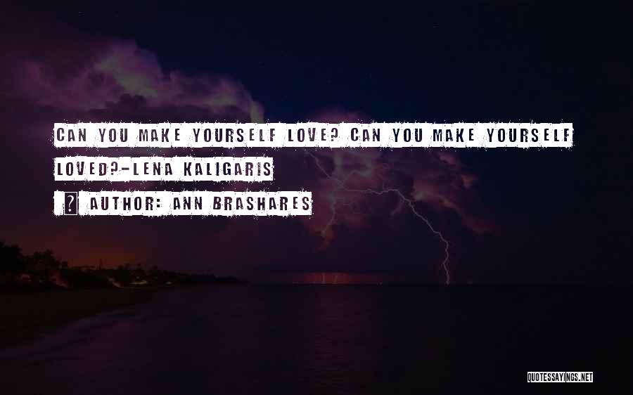 Ann Brashares Quotes: Can You Make Yourself Love? Can You Make Yourself Loved?-lena Kaligaris