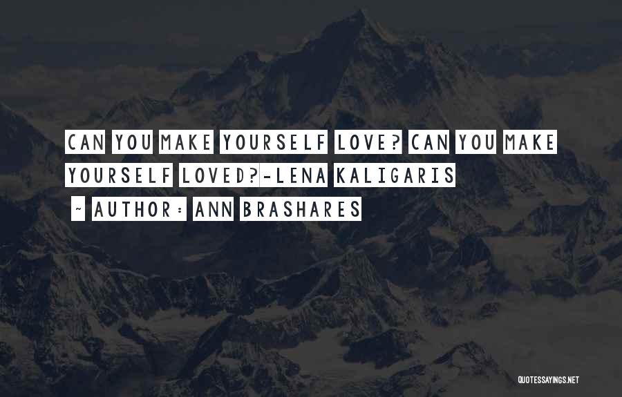 Ann Brashares Quotes: Can You Make Yourself Love? Can You Make Yourself Loved?-lena Kaligaris