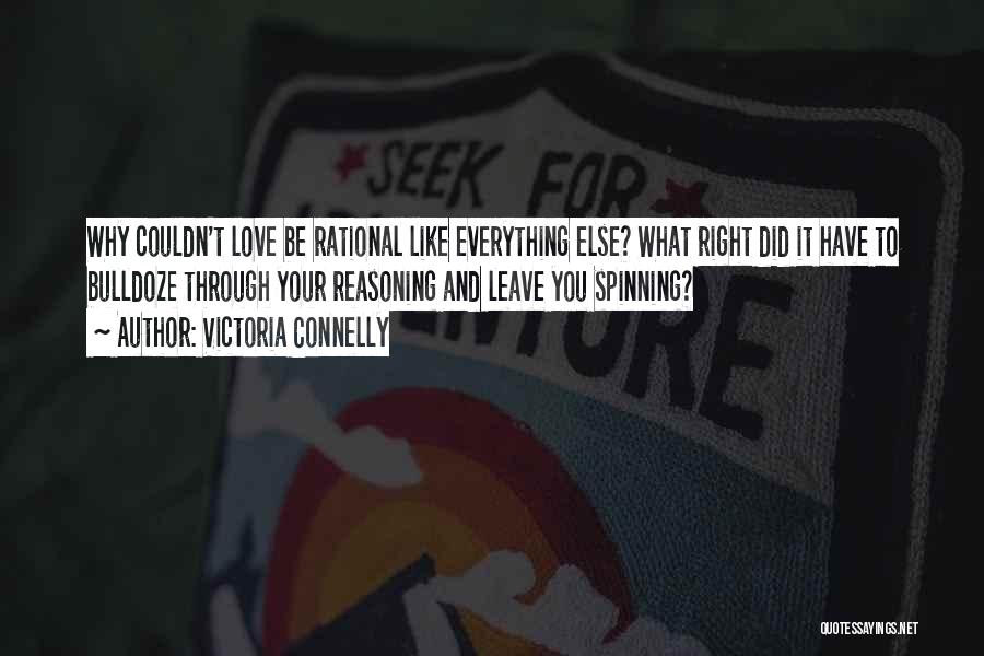 Victoria Connelly Quotes: Why Couldn't Love Be Rational Like Everything Else? What Right Did It Have To Bulldoze Through Your Reasoning And Leave