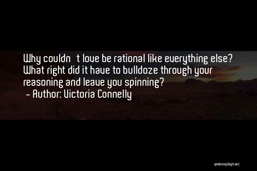 Victoria Connelly Quotes: Why Couldn't Love Be Rational Like Everything Else? What Right Did It Have To Bulldoze Through Your Reasoning And Leave
