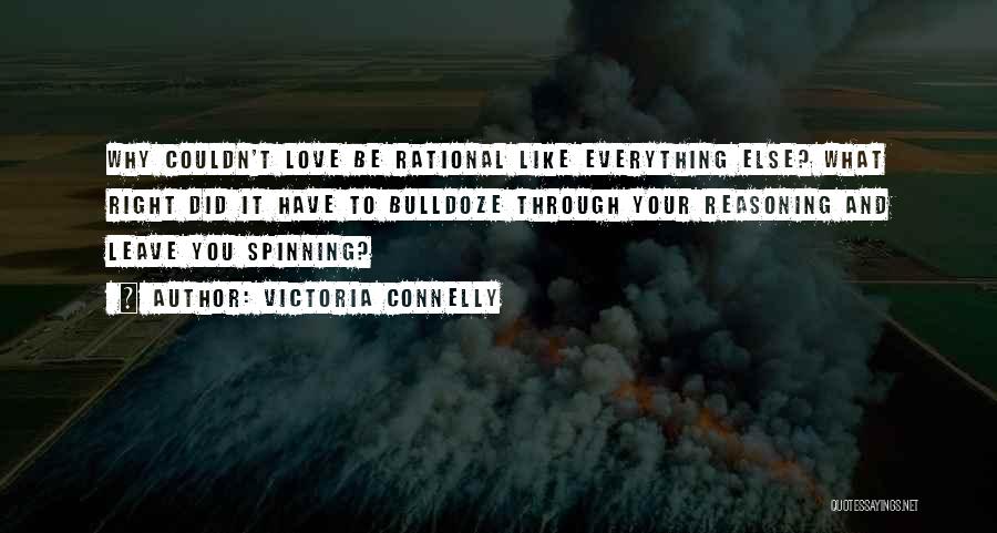 Victoria Connelly Quotes: Why Couldn't Love Be Rational Like Everything Else? What Right Did It Have To Bulldoze Through Your Reasoning And Leave