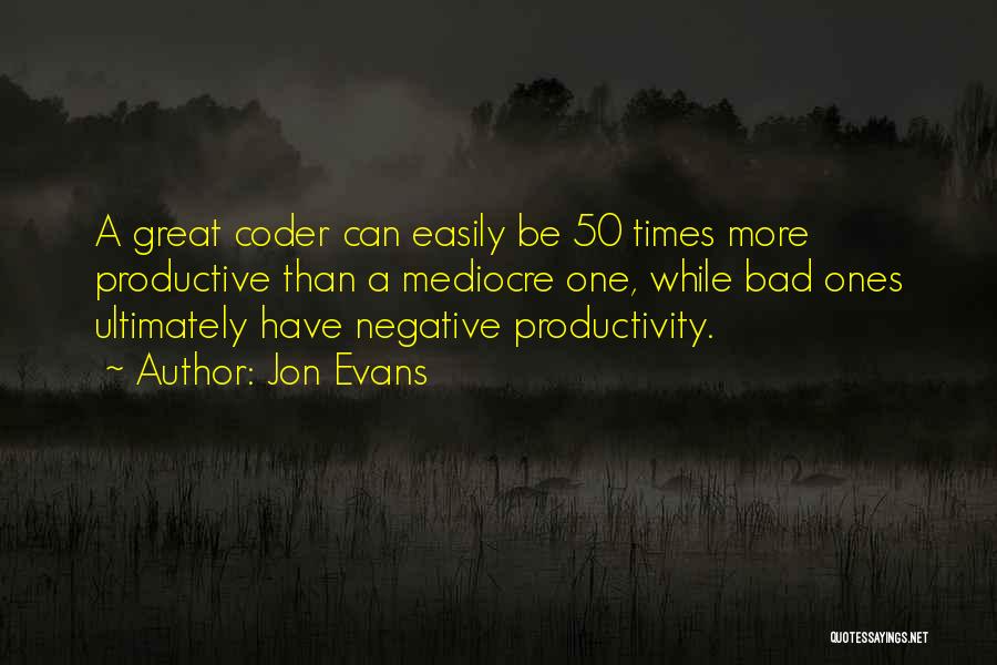 Jon Evans Quotes: A Great Coder Can Easily Be 50 Times More Productive Than A Mediocre One, While Bad Ones Ultimately Have Negative