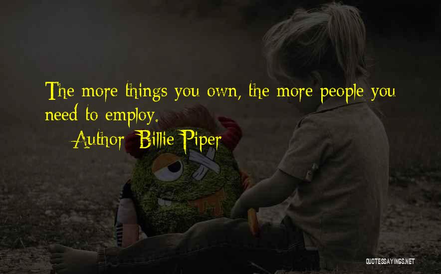 Billie Piper Quotes: The More Things You Own, The More People You Need To Employ.