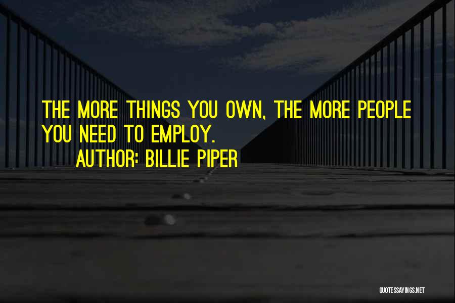 Billie Piper Quotes: The More Things You Own, The More People You Need To Employ.