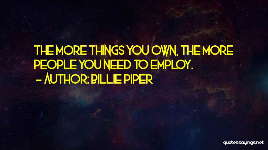 Billie Piper Quotes: The More Things You Own, The More People You Need To Employ.