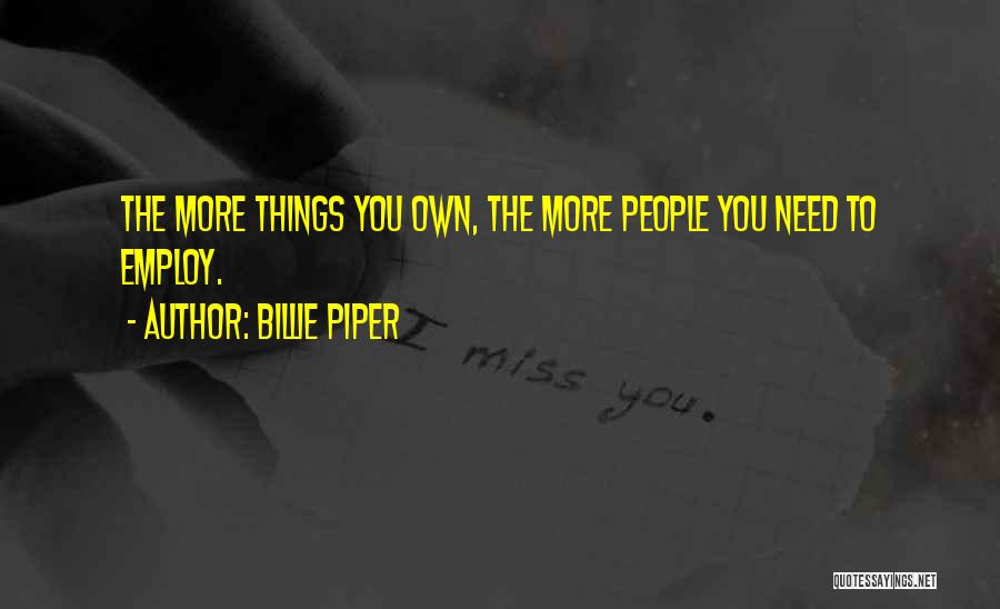Billie Piper Quotes: The More Things You Own, The More People You Need To Employ.