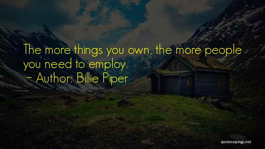 Billie Piper Quotes: The More Things You Own, The More People You Need To Employ.