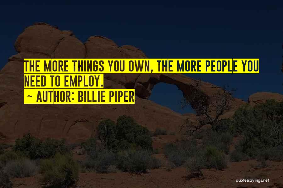 Billie Piper Quotes: The More Things You Own, The More People You Need To Employ.