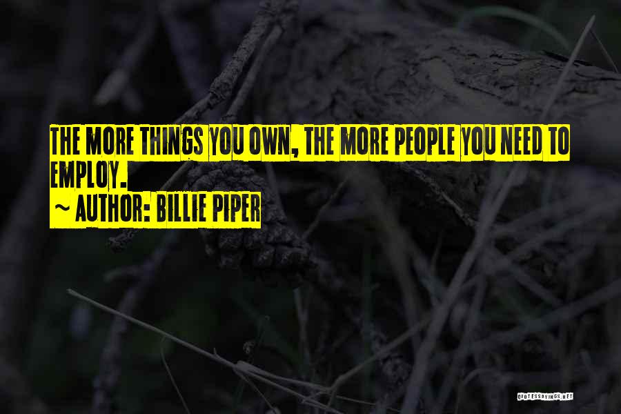 Billie Piper Quotes: The More Things You Own, The More People You Need To Employ.
