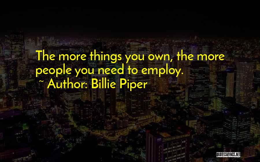Billie Piper Quotes: The More Things You Own, The More People You Need To Employ.