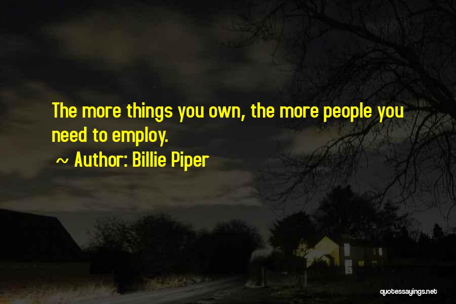 Billie Piper Quotes: The More Things You Own, The More People You Need To Employ.