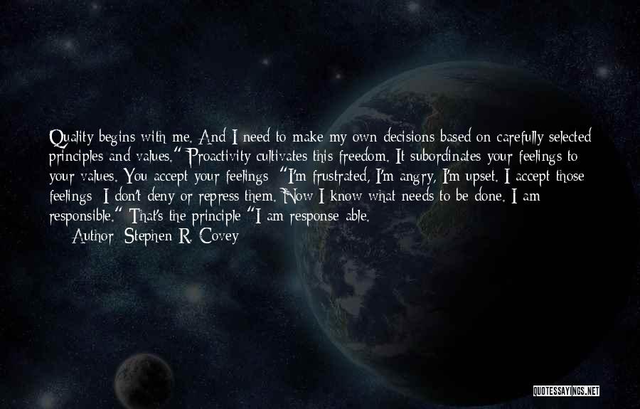 Stephen R. Covey Quotes: Quality Begins With Me. And I Need To Make My Own Decisions Based On Carefully Selected Principles And Values. Proactivity