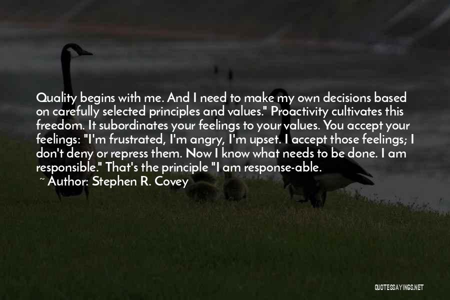 Stephen R. Covey Quotes: Quality Begins With Me. And I Need To Make My Own Decisions Based On Carefully Selected Principles And Values. Proactivity