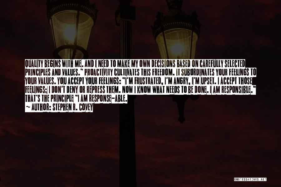 Stephen R. Covey Quotes: Quality Begins With Me. And I Need To Make My Own Decisions Based On Carefully Selected Principles And Values. Proactivity