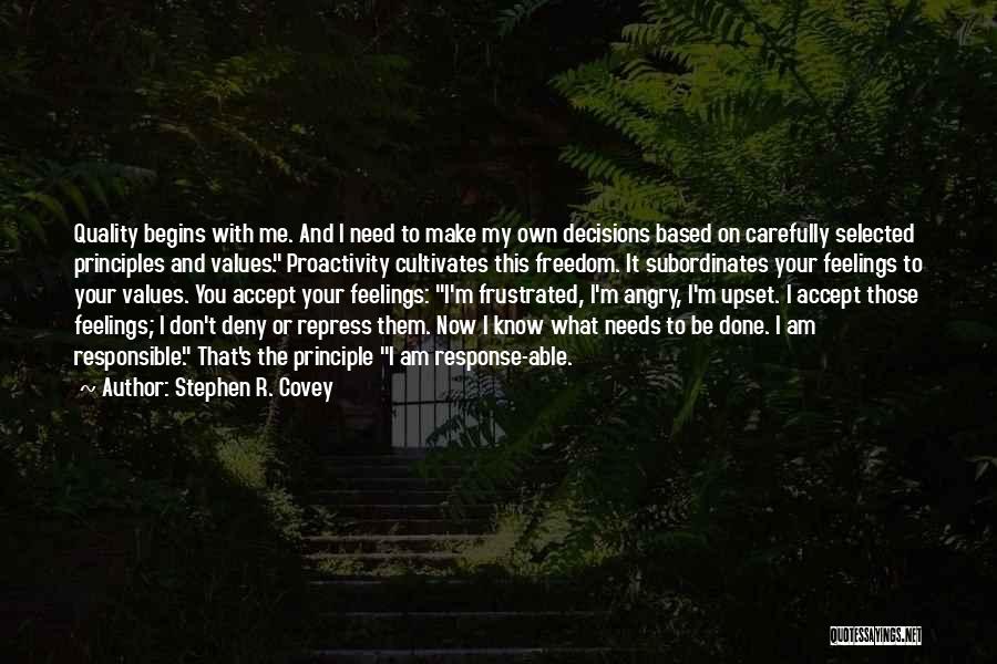 Stephen R. Covey Quotes: Quality Begins With Me. And I Need To Make My Own Decisions Based On Carefully Selected Principles And Values. Proactivity