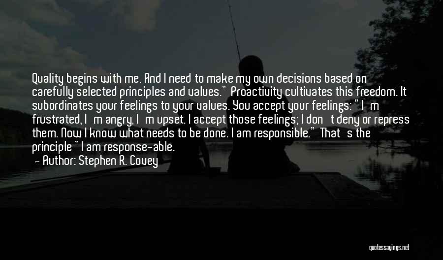 Stephen R. Covey Quotes: Quality Begins With Me. And I Need To Make My Own Decisions Based On Carefully Selected Principles And Values. Proactivity