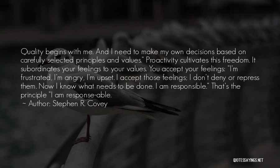 Stephen R. Covey Quotes: Quality Begins With Me. And I Need To Make My Own Decisions Based On Carefully Selected Principles And Values. Proactivity