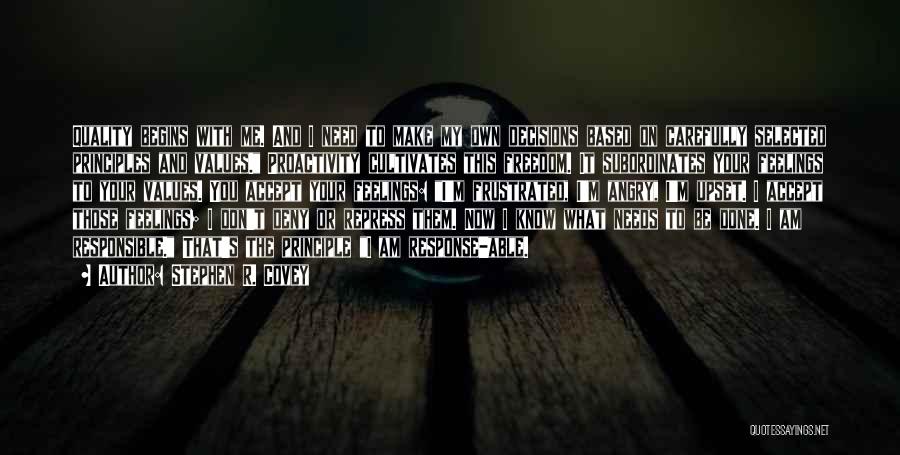 Stephen R. Covey Quotes: Quality Begins With Me. And I Need To Make My Own Decisions Based On Carefully Selected Principles And Values. Proactivity