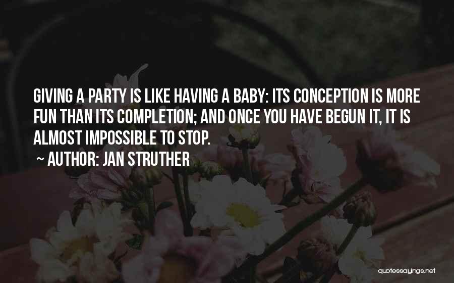 Jan Struther Quotes: Giving A Party Is Like Having A Baby: Its Conception Is More Fun Than Its Completion; And Once You Have