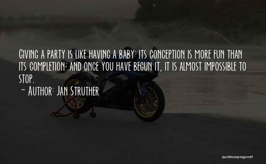 Jan Struther Quotes: Giving A Party Is Like Having A Baby: Its Conception Is More Fun Than Its Completion; And Once You Have