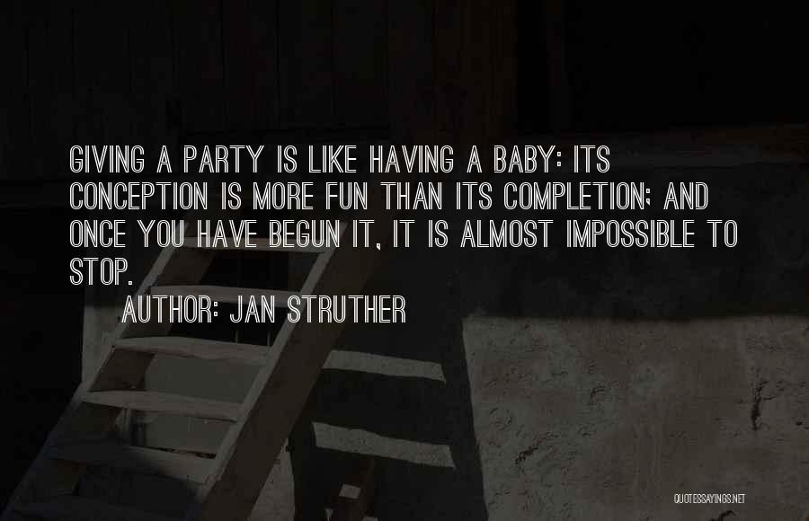 Jan Struther Quotes: Giving A Party Is Like Having A Baby: Its Conception Is More Fun Than Its Completion; And Once You Have