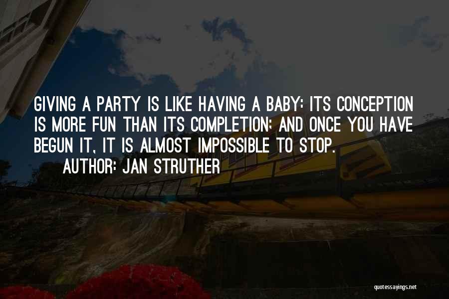 Jan Struther Quotes: Giving A Party Is Like Having A Baby: Its Conception Is More Fun Than Its Completion; And Once You Have