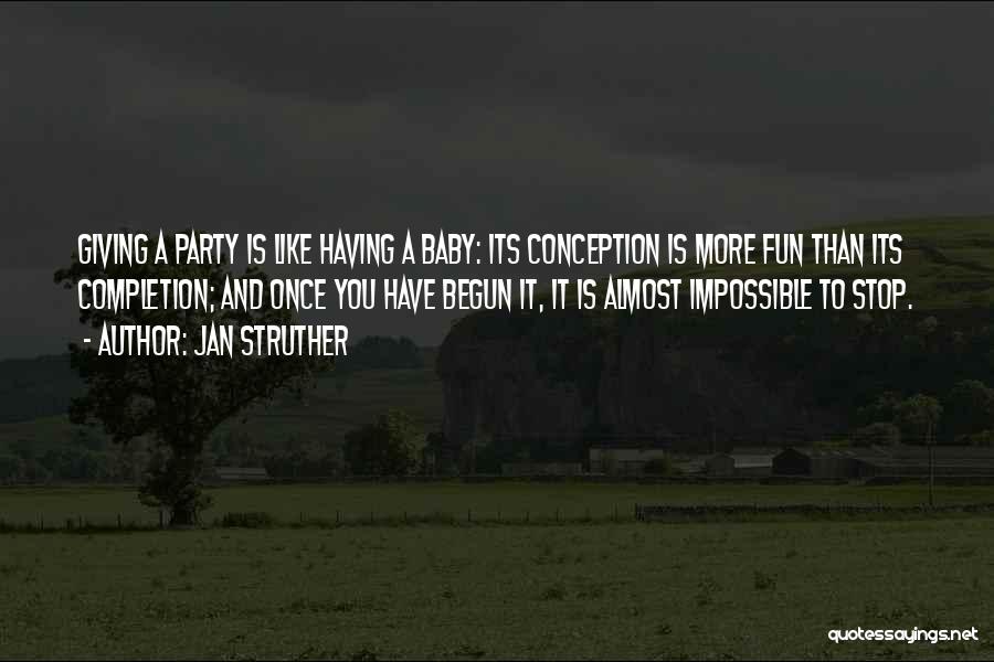 Jan Struther Quotes: Giving A Party Is Like Having A Baby: Its Conception Is More Fun Than Its Completion; And Once You Have