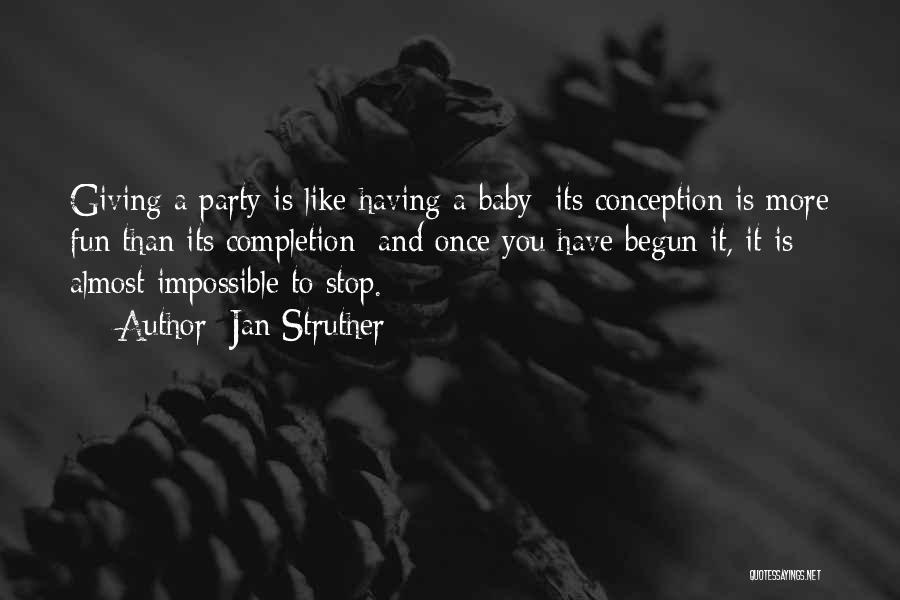 Jan Struther Quotes: Giving A Party Is Like Having A Baby: Its Conception Is More Fun Than Its Completion; And Once You Have