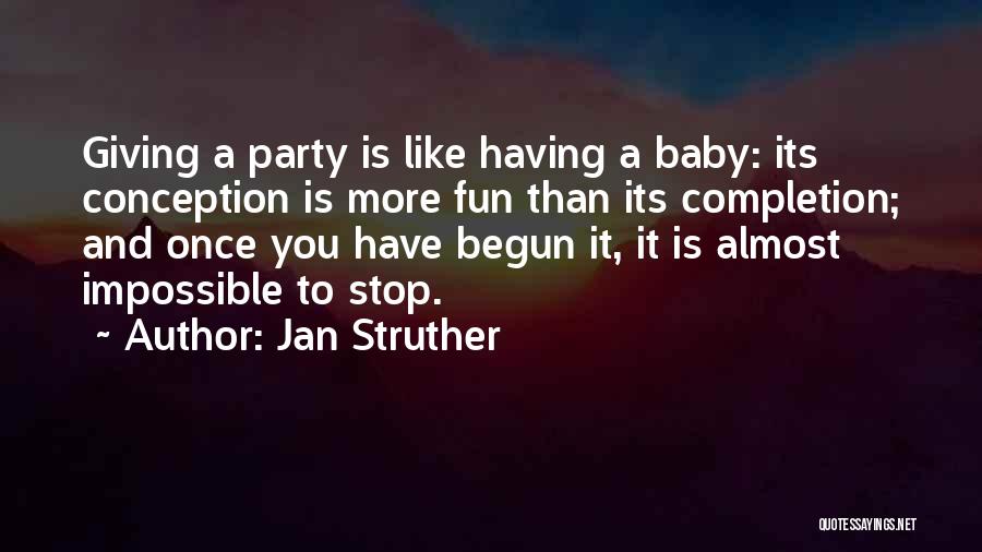 Jan Struther Quotes: Giving A Party Is Like Having A Baby: Its Conception Is More Fun Than Its Completion; And Once You Have