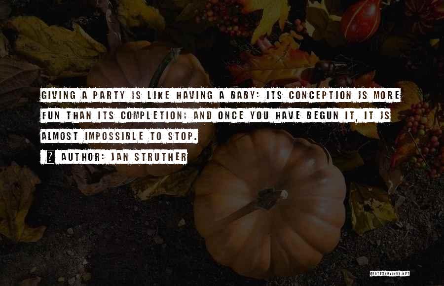 Jan Struther Quotes: Giving A Party Is Like Having A Baby: Its Conception Is More Fun Than Its Completion; And Once You Have