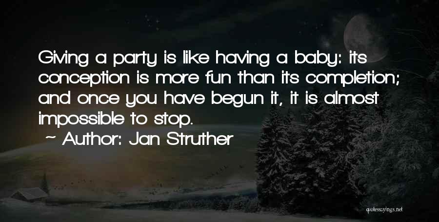 Jan Struther Quotes: Giving A Party Is Like Having A Baby: Its Conception Is More Fun Than Its Completion; And Once You Have