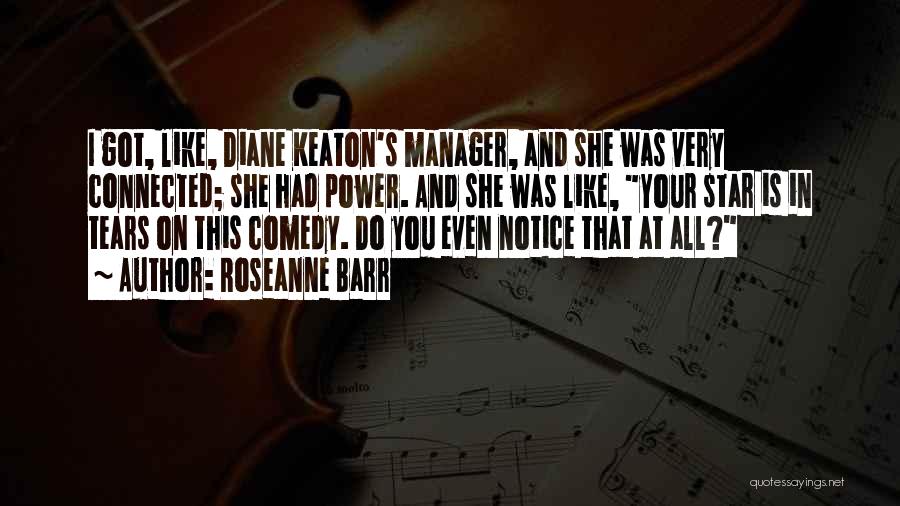 Roseanne Barr Quotes: I Got, Like, Diane Keaton's Manager, And She Was Very Connected; She Had Power. And She Was Like, Your Star