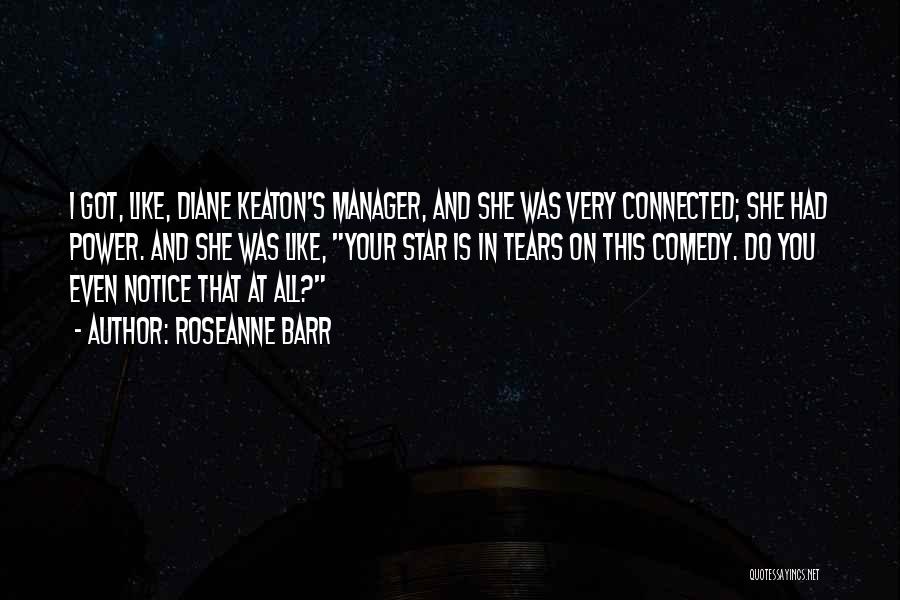 Roseanne Barr Quotes: I Got, Like, Diane Keaton's Manager, And She Was Very Connected; She Had Power. And She Was Like, Your Star