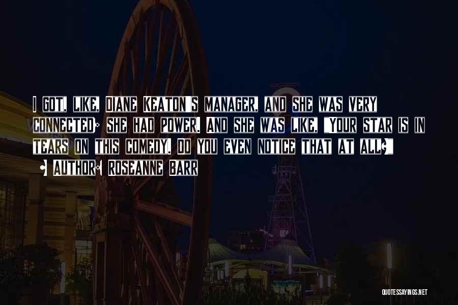 Roseanne Barr Quotes: I Got, Like, Diane Keaton's Manager, And She Was Very Connected; She Had Power. And She Was Like, Your Star