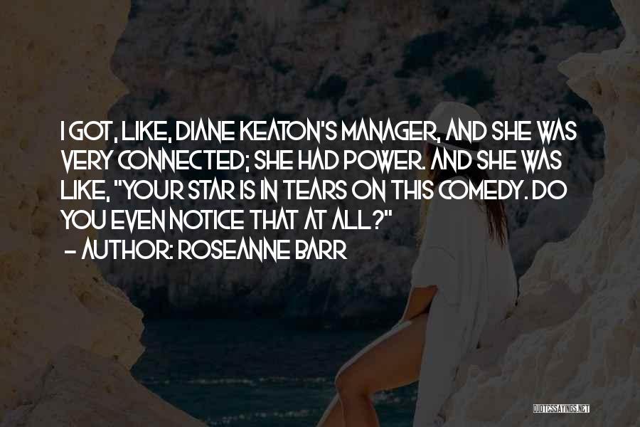 Roseanne Barr Quotes: I Got, Like, Diane Keaton's Manager, And She Was Very Connected; She Had Power. And She Was Like, Your Star