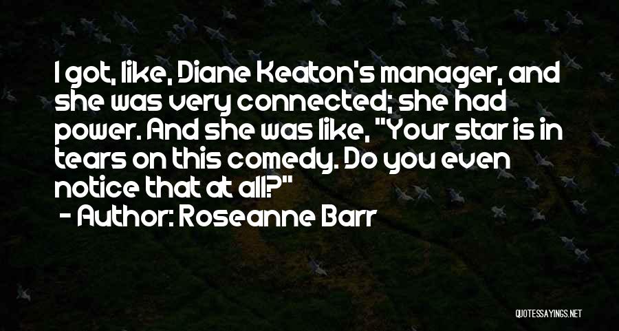 Roseanne Barr Quotes: I Got, Like, Diane Keaton's Manager, And She Was Very Connected; She Had Power. And She Was Like, Your Star