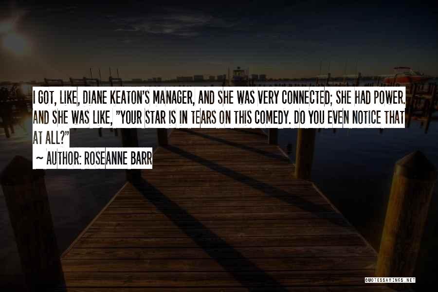 Roseanne Barr Quotes: I Got, Like, Diane Keaton's Manager, And She Was Very Connected; She Had Power. And She Was Like, Your Star