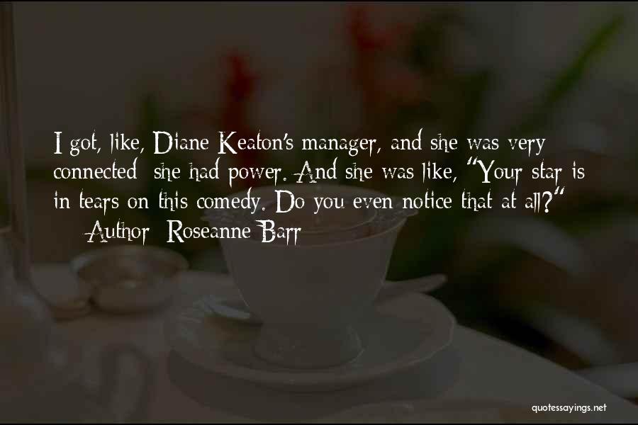 Roseanne Barr Quotes: I Got, Like, Diane Keaton's Manager, And She Was Very Connected; She Had Power. And She Was Like, Your Star