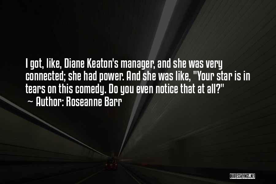 Roseanne Barr Quotes: I Got, Like, Diane Keaton's Manager, And She Was Very Connected; She Had Power. And She Was Like, Your Star